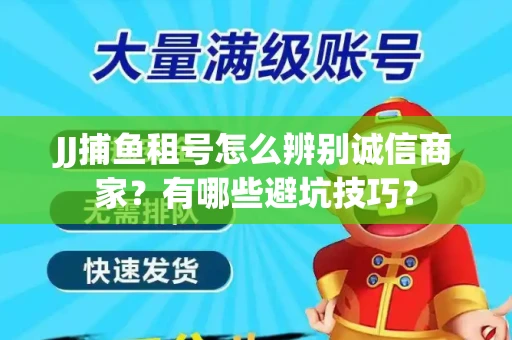 JJ捕鱼租号怎么辨别诚信商家？有哪些避坑技巧？