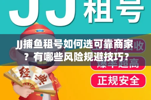 JJ捕鱼租号如何选可靠商家？有哪些风险规避技巧？