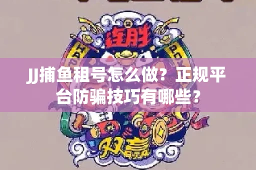JJ捕鱼租号怎么做？正规平台防骗技巧有哪些？