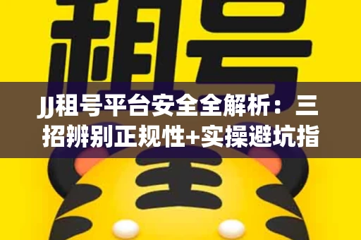 JJ租号平台安全全解析：三招辨别正规性+实操避坑指南