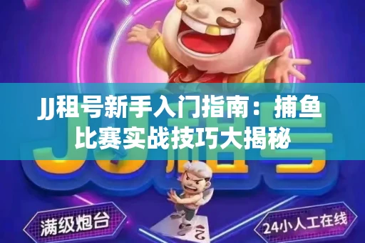 JJ租号新手入门指南：捕鱼比赛实战技巧大揭秘