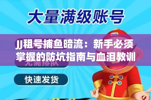 JJ租号捕鱼暗流：新手必须掌握的防坑指南与血泪教训